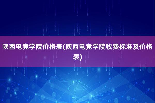 陕西电竞学院价格表(陕西电竞学院收费标准及价格表)