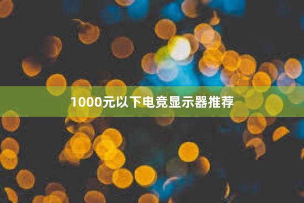 1000元以下电竞显示器推荐