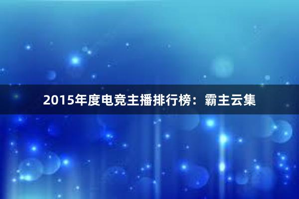 2015年度电竞主播排行榜：霸主云集