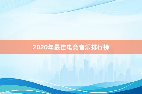 2020年最佳电竞音乐排行榜