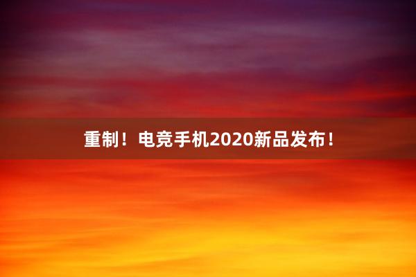 重制！电竞手机2020新品发布！