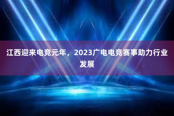 江西迎来电竞元年，2023广电电竞赛事助力行业发展