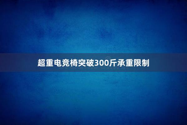 超重电竞椅突破300斤承重限制