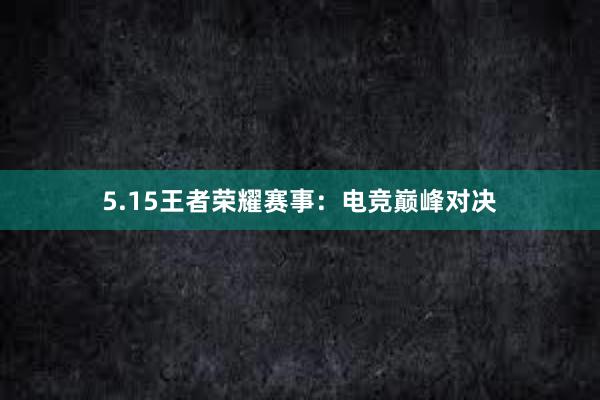 5.15王者荣耀赛事：电竞巅峰对决