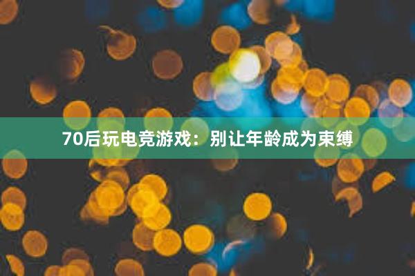 70后玩电竞游戏：别让年龄成为束缚