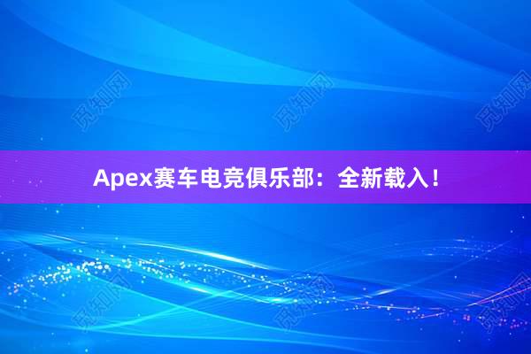 Apex赛车电竞俱乐部：全新载入！