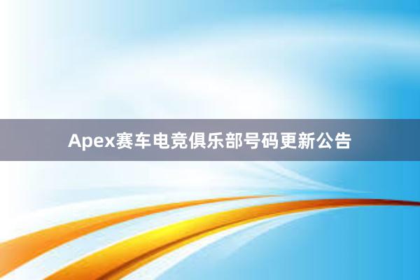 Apex赛车电竞俱乐部号码更新公告