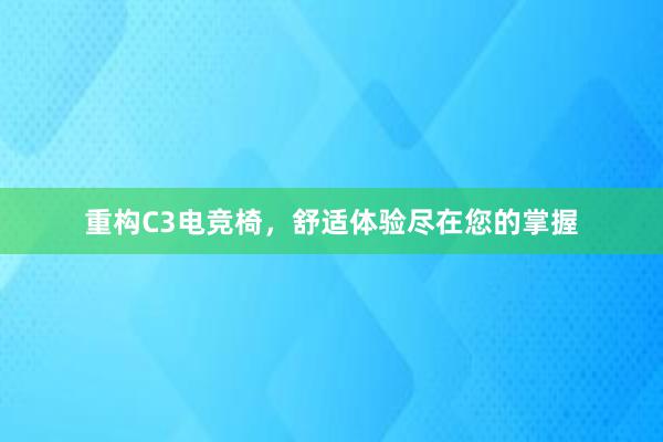 重构C3电竞椅，舒适体验尽在您的掌握