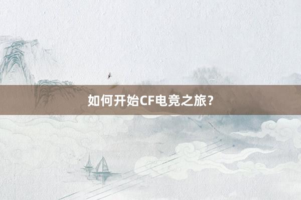 如何开始CF电竞之旅？