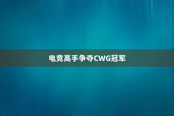 电竞高手争夺CWG冠军