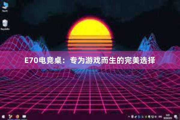 E70电竞桌：专为游戏而生的完美选择