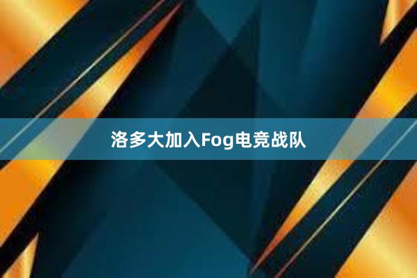 洛多大加入Fog电竞战队