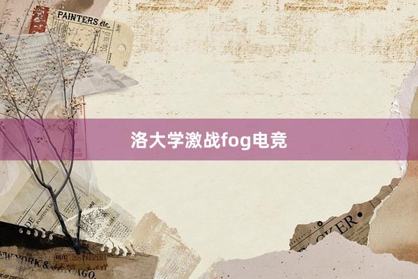 洛大学激战fog电竞