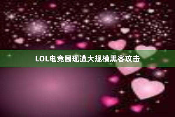 LOL电竞圈现遭大规模黑客攻击