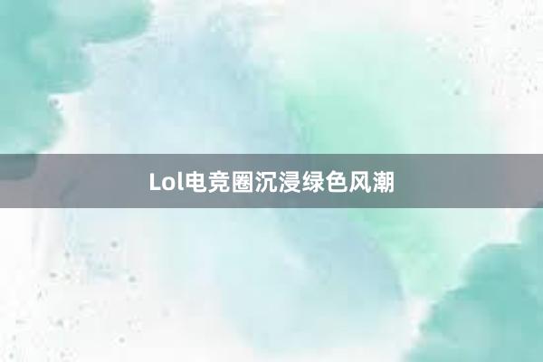 Lol电竞圈沉浸绿色风潮