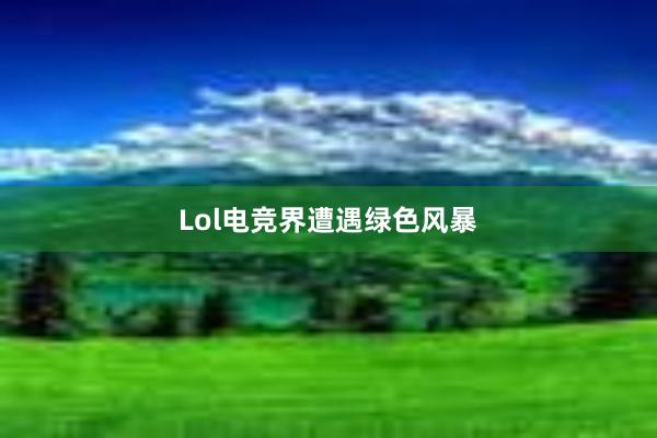 Lol电竞界遭遇绿色风暴