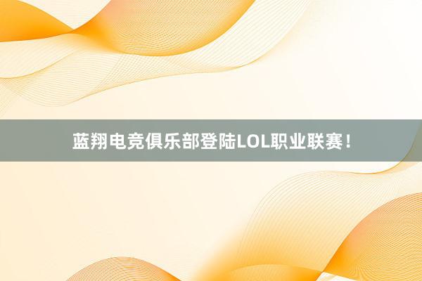 蓝翔电竞俱乐部登陆LOL职业联赛！