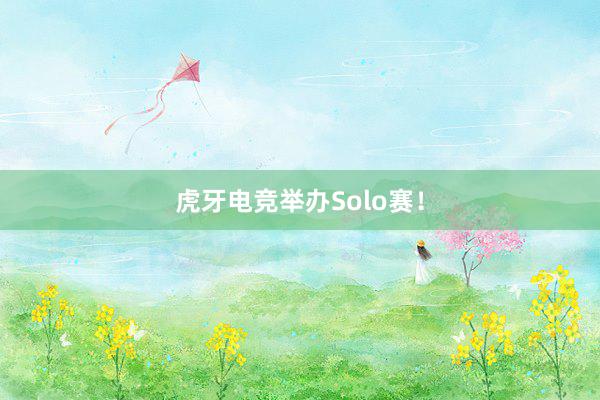 虎牙电竞举办Solo赛！