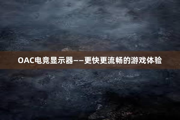 OAC电竞显示器——更快更流畅的游戏体验