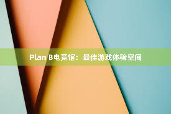 Plan B电竞馆：最佳游戏体验空间