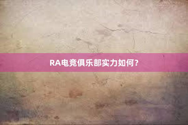 RA电竞俱乐部实力如何？