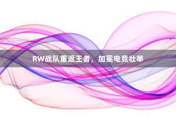 RW战队重返王者，加冕电竞壮举