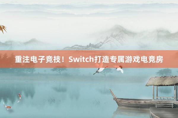 重注电子竞技！Switch打造专属游戏电竞房