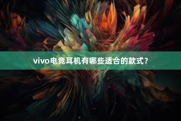 vivo电竞耳机有哪些适合的款式？