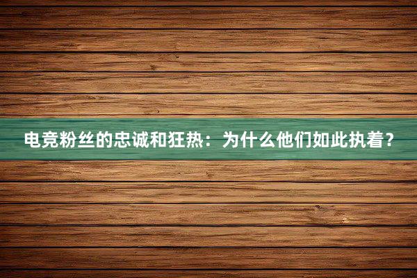 电竞粉丝的忠诚和狂热：为什么他们如此执着？