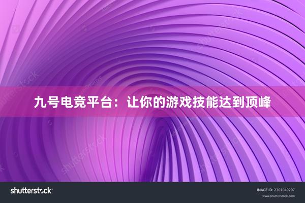 九号电竞平台：让你的游戏技能达到顶峰