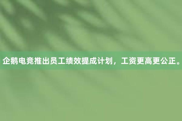 企鹅电竞推出员工绩效提成计划，工资更高更公正。