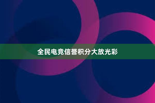 全民电竞信誉积分大放光彩