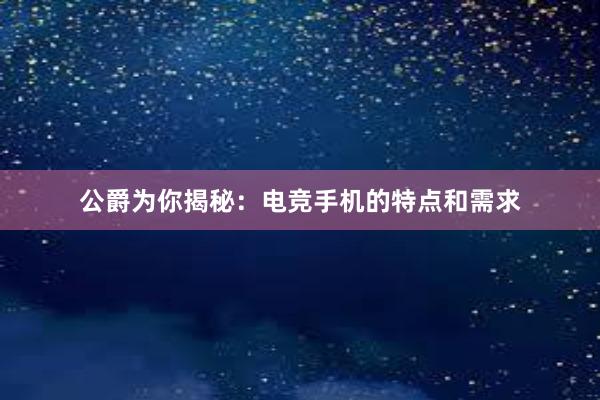 公爵为你揭秘：电竞手机的特点和需求