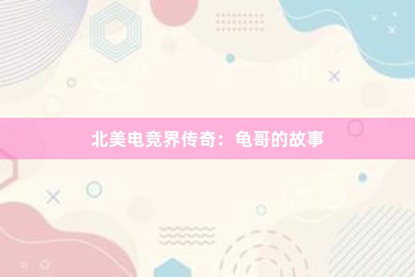 北美电竞界传奇：龟哥的故事