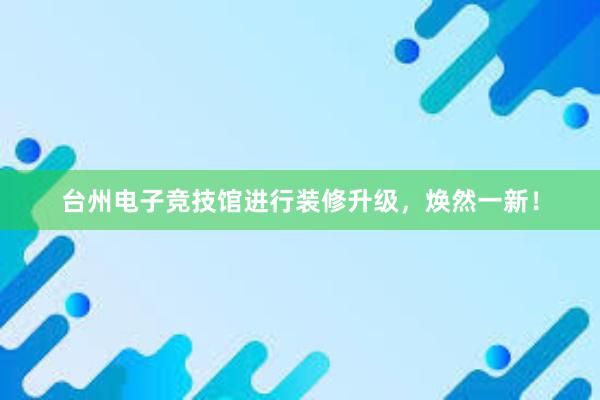 台州电子竞技馆进行装修升级，焕然一新！