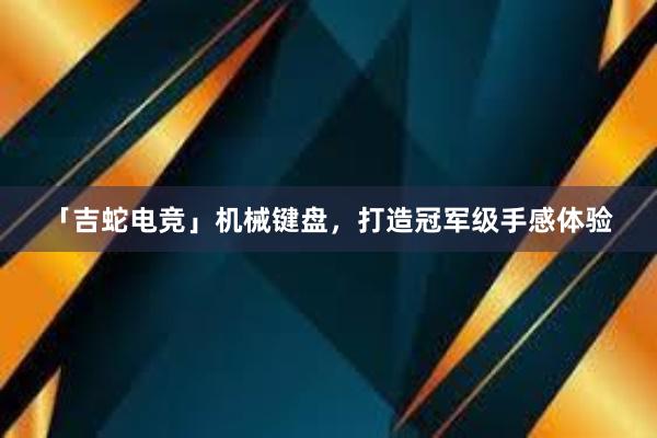 「吉蛇电竞」机械键盘，打造冠军级手感体验