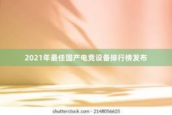 2021年最佳国产电竞设备排行榜发布