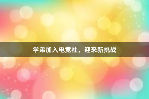 学弟加入电竞社，迎来新挑战