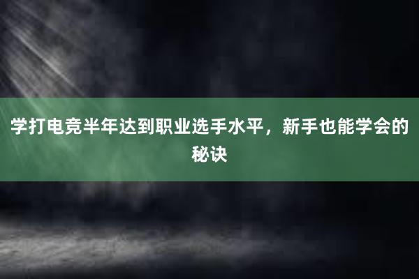 学打电竞半年达到职业选手水平，新手也能学会的秘诀