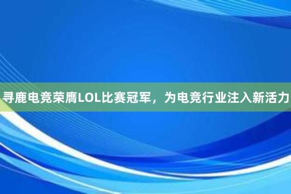 寻鹿电竞荣膺LOL比赛冠军，为电竞行业注入新活力