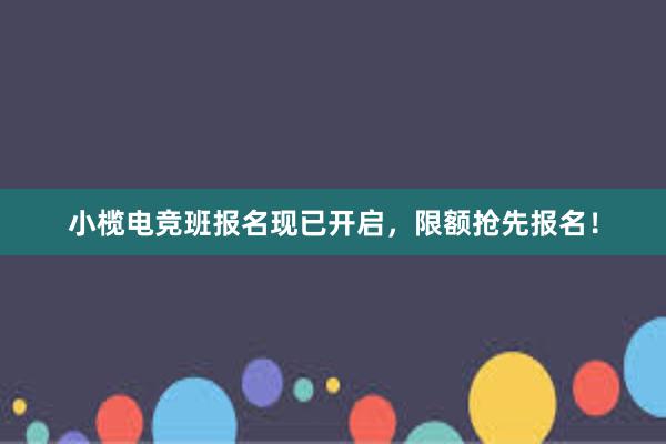 小榄电竞班报名现已开启，限额抢先报名！