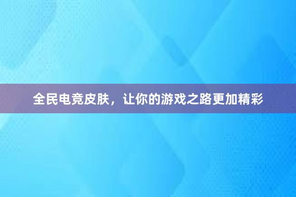 全民电竞皮肤，让你的游戏之路更加精彩