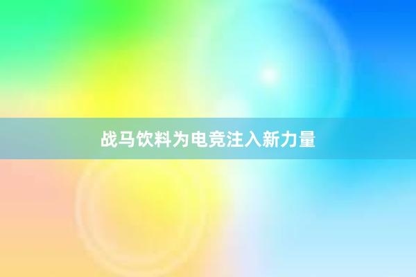 战马饮料为电竞注入新力量