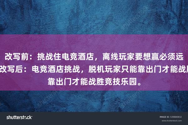 改写前：挑战住电竞酒店，离线玩家要想赢必须远足电竞厅。改写后：电竞酒店挑战，脱机玩家只能靠出门才能战胜竞技乐园。