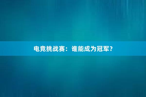 电竞挑战赛：谁能成为冠军？