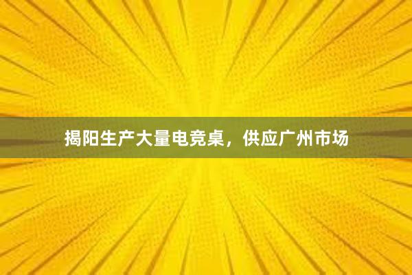 揭阳生产大量电竞桌，供应广州市场