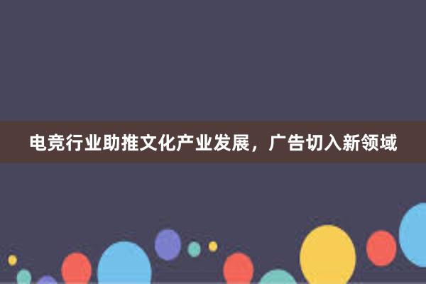 电竞行业助推文化产业发展，广告切入新领域