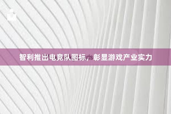 智利推出电竞队图标，彰显游戏产业实力