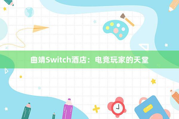 曲靖Switch酒店：电竞玩家的天堂