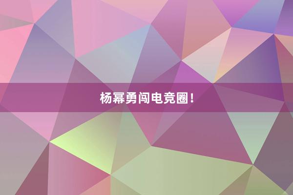 杨幂勇闯电竞圈！